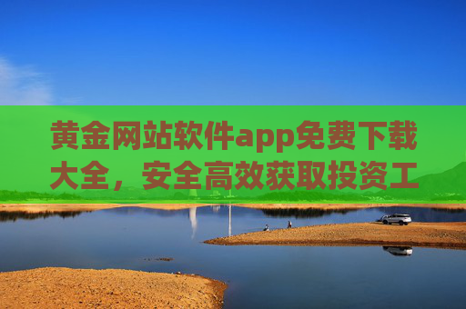 黄金网站软件app免费下载大全,安全高效获取投资工具指南,黄金投资软件app免费下载大全,安全高效工具指南 黄金网站软件app免费下载大全,安全高效获取投资工具指南,黄金投资软件app免费下载大全,安全高效工具指南