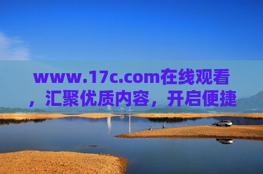 www.17c.com在线观看,汇聚优质内容,开启便捷观影新旅程,17c.com,汇聚优质内容,开启便捷观影新旅程 www.17c.com在线观看,汇聚优质内容,开启便捷观影新旅程,17c.com,汇聚优质内容,开启便捷观影新旅程
