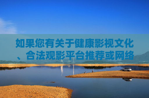 如果您有关于健康影视文化、合法观影平台推荐或网络安全知识等方面的需求,我很乐意为您提供积极、合规的信息和建议。请让我们共同维护风清气正的网络空间,享受绿色、健康的网络生活,健康影视文化,守护绿色网络空间 如果您有关于健康影视文化、合法观影平台推荐或网络安全知识等方面的需求,我很乐意为您提供积极、合规的信息和建议。请让我们共同维护风清气正的网络空间,享受绿色、健康的网络生活,健康影视文化,守护绿色网络空间