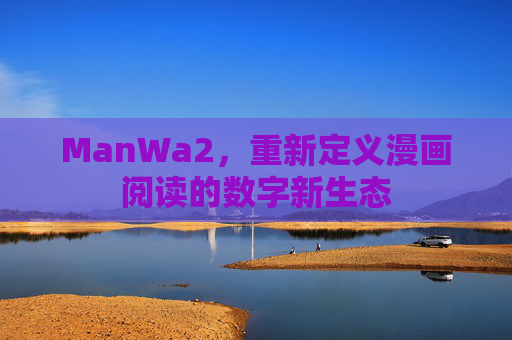 ManWa2，重新定义漫画阅读的数字新生态