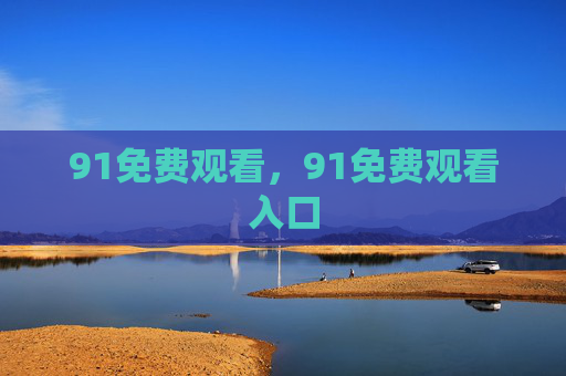 91免费观看,91免费观看入口 91免费观看,91免费观看入口