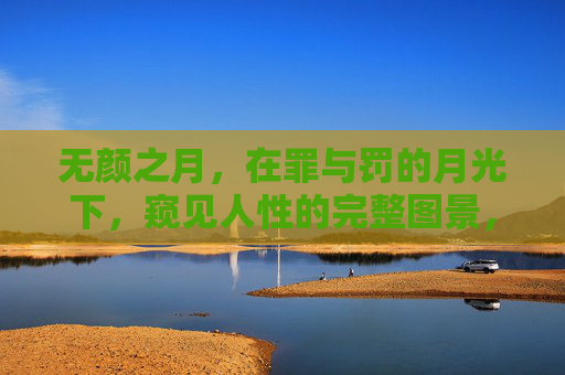 无颜之月，在罪与罚的月光下，窥见人性的完整图景，无颜之月，罪罚月光下的人性图景