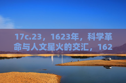 17c.23，1623年，科学革命与人文星火的交汇，1623，科学革命与人文星火的交汇