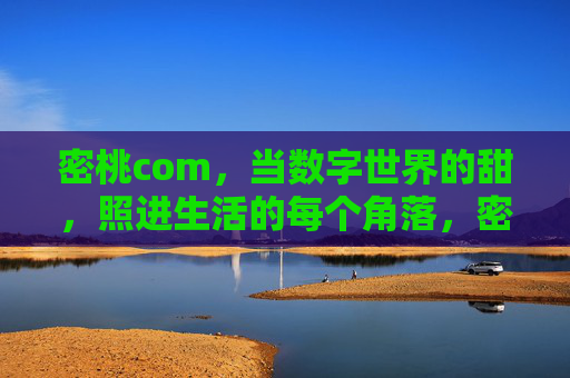 密桃com,当数字世界的甜,照进生活的每个角落,密桃com,数字甜光漫生活 密桃com,当数字世界的甜,照进生活的每个角落,密桃com,数字甜光漫生活