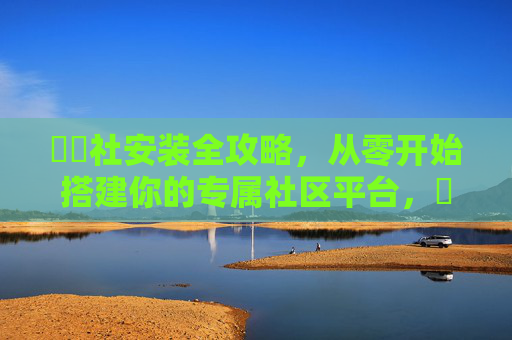擔擔社安装全攻略,从零开始搭建你的专属社区平台,擔擔社安装全攻略,从零搭建专属社区平台 擔擔社安装全攻略,从零开始搭建你的专属社区平台,擔擔社安装全攻略,从零搭建专属社区平台