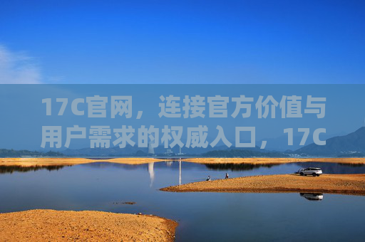 17C官网,连接官方价值与用户需求的权威入口,17C官网,连接官方价值与用户需求的权威入口 17C官网,连接官方价值与用户需求的权威入口,17C官网,连接官方价值与用户需求的权威入口