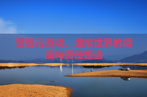 警惕污游戏，虚拟世界的暗流与责任担当