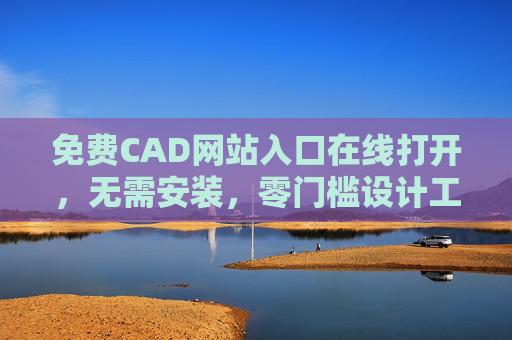 免费CAD网站入口在线打开,无需安装,零门槛设计工具全攻略,免费在线CAD零门槛设计工具全攻略 免费CAD网站入口在线打开,无需安装,零门槛设计工具全攻略,免费在线CAD零门槛设计工具全攻略