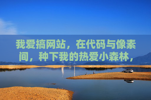 我爱搞网站,在代码与像素间,种下我的热爱小森林,代码与像素间,种热爱小森林 我爱搞网站,在代码与像素间,种下我的热爱小森林,代码与像素间,种热爱小森林