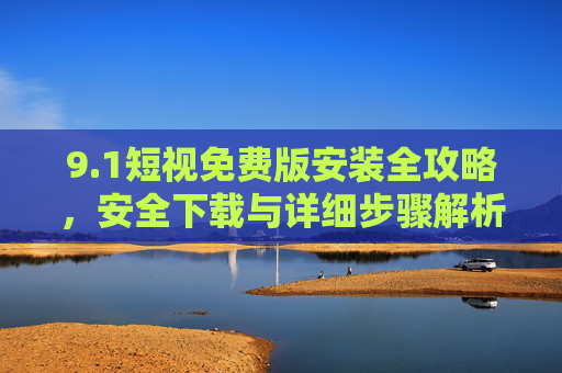 9.1短视免费版安装全攻略,安全下载与详细步骤解析,1短视免费版安装全攻略,安全下载与详细步骤解析 9.1短视免费版安装全攻略,安全下载与详细步骤解析,1短视免费版安装全攻略,安全下载与详细步骤解析