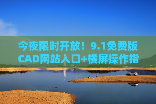 今夜限时开放!9.1免费版CAD网站入口+横屏操作指南,设计师速来解锁,今夜限时!9.1免费CAD网站入口+横屏操作指南,设计师速来 今夜限时开放!9.1免费版CAD网站入口+横屏操作指南,设计师速来解锁,今夜限时!9.1免费CAD网站入口+横屏操作指南,设计师速来