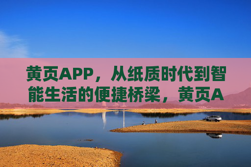 黄页APP，从纸质时代到智能生活的便捷桥梁，黄页APP，纸质到智能的便捷桥梁