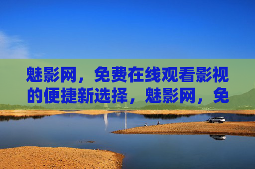 魅影网,免费在线观看影视的便捷新选择,魅影网,免费便捷的在线影视观看新选择 魅影网,免费在线观看影视的便捷新选择,魅影网,免费便捷的在线影视观看新选择