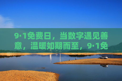 9·1免费日，当数字遇见善意，温暖如期而至，9·1免费日，数字遇见善意，温暖如期而至