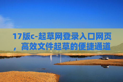 17版c-起草网登录入口网页,高效文件起草的便捷通道,17版c-起草网登录入口,高效文件起草便捷通道 17版c-起草网登录入口网页,高效文件起草的便捷通道,17版c-起草网登录入口,高效文件起草便捷通道