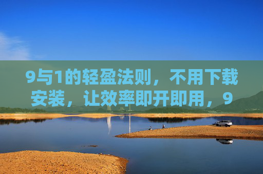 9与1的轻盈法则，不用下载安装，让效率即开即用，9与1轻盈法则，效率即开即用，免安装