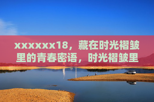 xxxxxx18，藏在时光褶皱里的青春密语，时光褶皱里的18岁青春密语