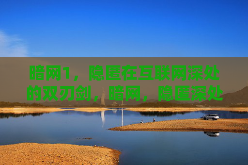 暗网1，隐匿在互联网深处的双刃剑，暗网，隐匿深处的双刃剑
