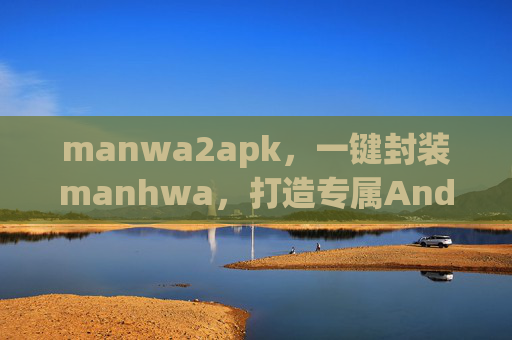 manwa2apk，一键封装manhwa，打造专属Android漫画阅读体验，Manwa2apk，一键封装manhwa，打造专属Android漫画阅读体验