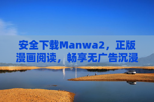 安全下载Manwa2，正版漫画阅读，畅享无广告沉浸式体验，Manwa2正版漫画，安全下载，畅享无广告沉浸体验