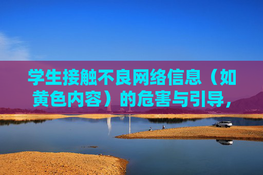 学生接触不良网络信息(如黄色内容)的危害与引导,学生不良网络信息接触的危害与引导 学生接触不良网络信息(如黄色内容)的危害与引导,学生不良网络信息接触的危害与引导