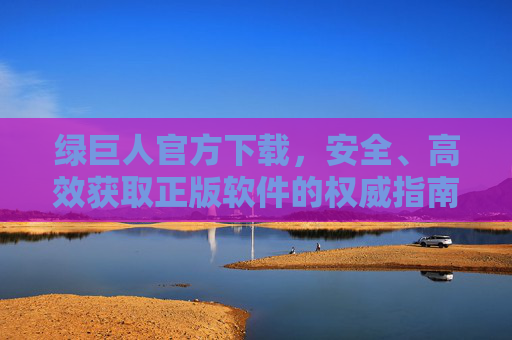 绿巨人官方下载,安全、高效获取正版软件的权威指南,绿巨人官方下载,安全高效获取正版软件权威指南 绿巨人官方下载,安全、高效获取正版软件的权威指南,绿巨人官方下载,安全高效获取正版软件权威指南