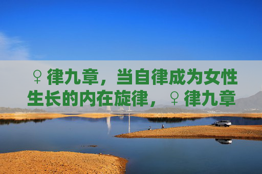 ♀律九章,当自律成为女性生长的内在旋律,♀律九章,自律,女性生长的内在旋律 ♀律九章,当自律成为女性生长的内在旋律,♀律九章,自律,女性生长的内在旋律