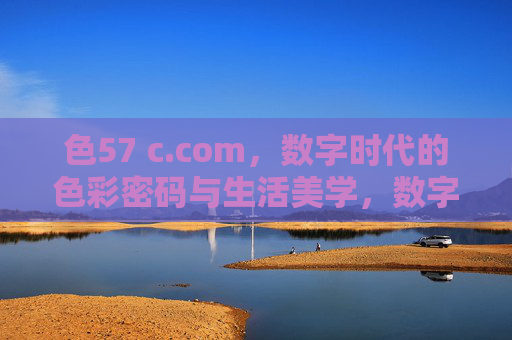 色57 c.com,数字时代的色彩密码与生活美学,数字时代的色彩密码与生活美学 色57 c.com,数字时代的色彩密码与生活美学,数字时代的色彩密码与生活美学
