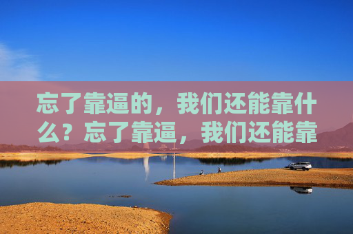 忘了靠逼的，我们还能靠什么？忘了靠逼，我们还能靠什么？