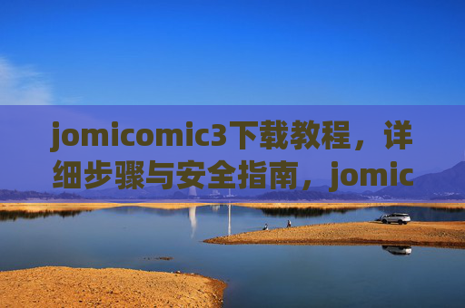 jomicomic3下载教程,详细步骤与安全指南,jomicomic3下载教程,详细步骤与安全指南 jomicomic3下载教程,详细步骤与安全指南,jomicomic3下载教程,详细步骤与安全指南