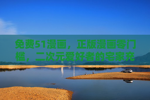 免费51漫画,正版漫画零门槛,二次元爱好者的宅家充电站,51漫画,免费正版零门槛,二次元宅家充电站 免费51漫画,正版漫画零门槛,二次元爱好者的宅家充电站,51漫画,免费正版零门槛,二次元宅家充电站