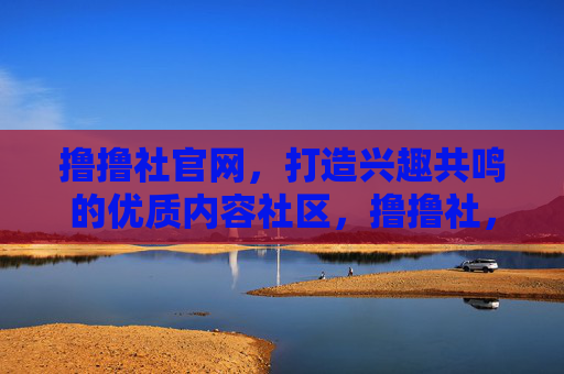 撸撸社官网,打造兴趣共鸣的优质内容社区,撸撸社,兴趣共鸣的优质内容社区 撸撸社官网,打造兴趣共鸣的优质内容社区,撸撸社,兴趣共鸣的优质内容社区