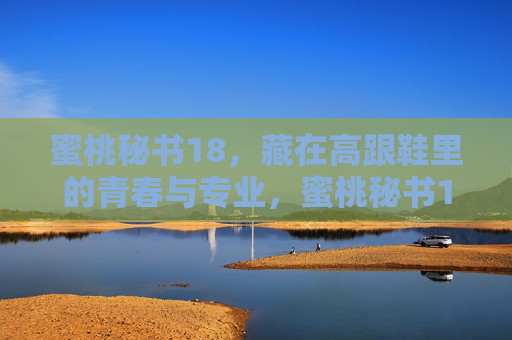 蜜桃秘书18,藏在高跟鞋里的青春与专业,蜜桃秘书18,高跟鞋里的青春与专业 蜜桃秘书18,藏在高跟鞋里的青春与专业,蜜桃秘书18,高跟鞋里的青春与专业