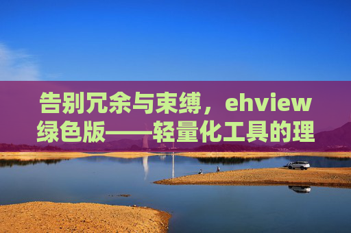 告别冗余与束缚,ehview绿色版——轻量化工具的理想之选,ehview绿色版,告别冗余束缚,轻量化理想之选 告别冗余与束缚,ehview绿色版——轻量化工具的理想之选,ehview绿色版,告别冗余束缚,轻量化理想之选