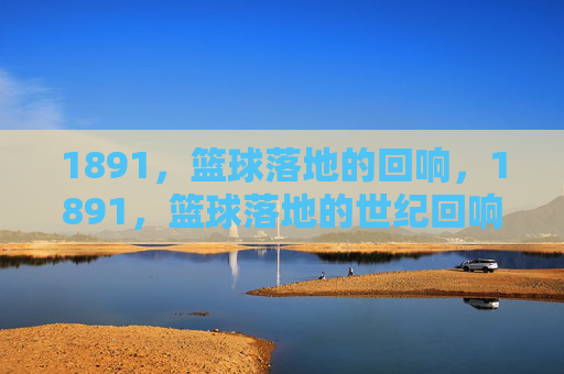 1891，篮球落地的回响，1891，篮球落地的世纪回响