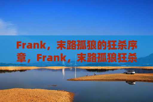 Frank,末路孤狼的狂杀序章,Frank,末路孤狼狂杀序章 Frank,末路孤狼的狂杀序章,Frank,末路孤狼狂杀序章
