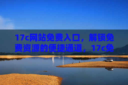 17c网站免费入口，解锁免费资源的便捷通道，17c免费入口，便捷解锁免费资源