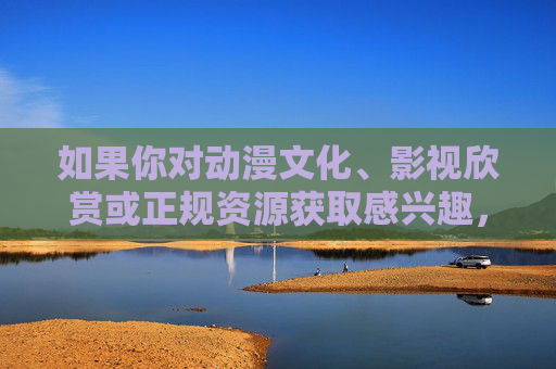 如果你对动漫文化、影视欣赏或正规资源获取感兴趣，我很乐意为你撰写一篇关于动漫艺术的魅力与正规观看渠道的文章，以下是示例，动漫艺术的魅力，正规观看渠道解析