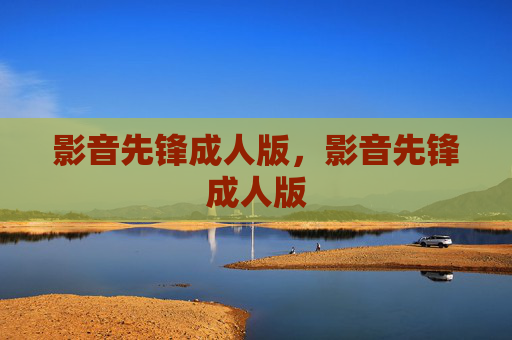影音先锋成人版，影音先锋成人版