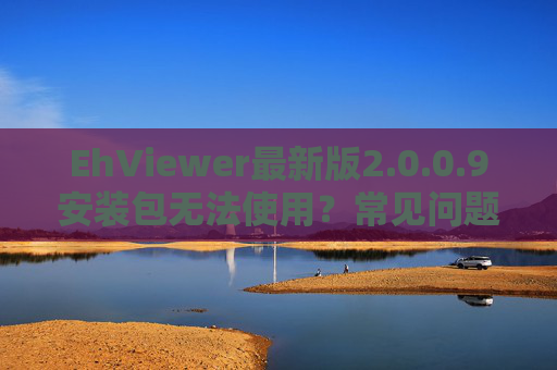 EhViewer最新版2.0.0.9安装包无法使用?常见问题与解决方法汇总,EhViewer 2.0.0.9安装包无法使用?常见问题与解决方法汇总 EhViewer最新版2.0.0.9安装包无法使用?常见问题与解决方法汇总,EhViewer 2.0.0.9安装包无法使用?常见问题与解决方法汇总