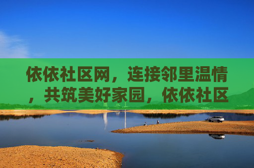 依依社区网，连接邻里温情，共筑美好家园，依依社区网，连接邻里温情，共筑美好家园