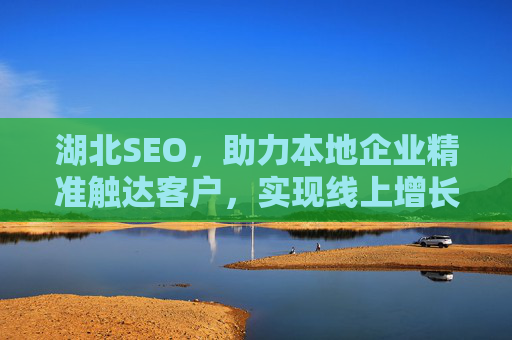 湖北SEO,助力本地企业精准触达客户,实现线上增长,湖北SEO,助力本地企业精准触达客户,实现线上增长 湖北SEO,助力本地企业精准触达客户,实现线上增长,湖北SEO,助力本地企业精准触达客户,实现线上增长