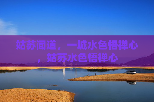 姑苏闻道,一城水色悟禅心,姑苏水色悟禅心 姑苏闻道,一城水色悟禅心,姑苏水色悟禅心