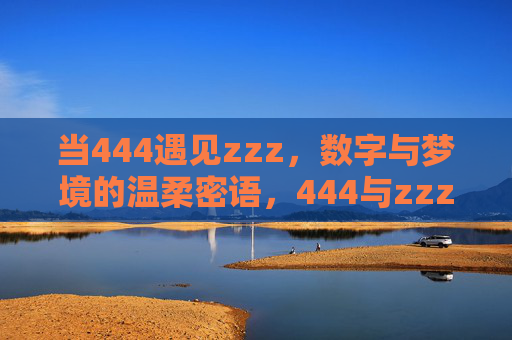 当444遇见zzz,数字与梦境的温柔密语,444与zzz的温柔密语 当444遇见zzz,数字与梦境的温柔密语,444与zzz的温柔密语