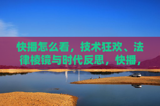 快播怎么看,技术狂欢、法律棱镜与时代反思,快播,技术狂欢、法律棱镜与时代反思 快播怎么看,技术狂欢、法律棱镜与时代反思,快播,技术狂欢、法律棱镜与时代反思