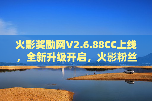 火影奖励网V2.6.88CC上线,全新升级开启,火影粉丝福利盛宴再升级!火影奖励网V2.6.88CC上线 粉丝福利盛宴全新升级开启 火影奖励网V2.6.88CC上线,全新升级开启,火影粉丝福利盛宴再升级!火影奖励网V2.6.88CC上线 粉丝福利盛宴全新升级开启