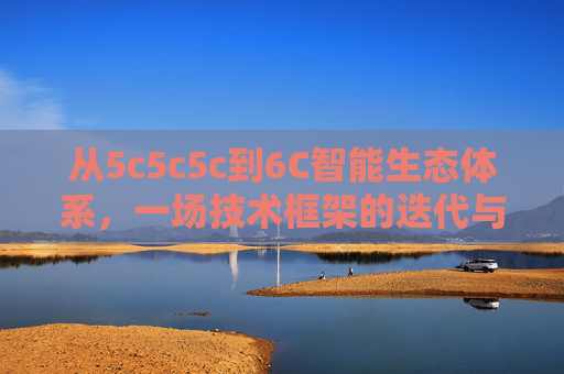 从5c5c5c到6C智能生态体系,一场技术框架的迭代与进化,5c5c5c到6C智能生态体系,技术框架的迭代与进化 从5c5c5c到6C智能生态体系,一场技术框架的迭代与进化,5c5c5c到6C智能生态体系,技术框架的迭代与进化