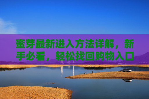 蜜芽最新进入方法详解，新手必看，轻松找回购物入口，蜜芽最新进入方法，新手必看，轻松找回购物入口