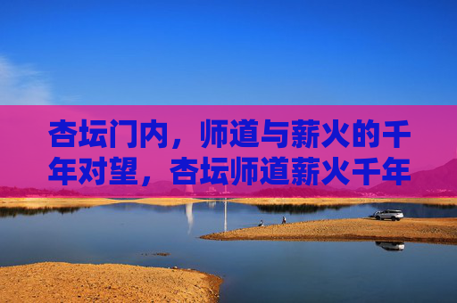 杏坛门内,师道与薪火的千年对望,杏坛师道薪火千年对望 杏坛门内,师道与薪火的千年对望,杏坛师道薪火千年对望
