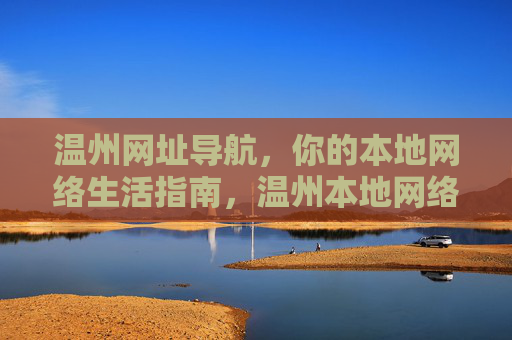 温州网址导航,你的本地网络生活指南,温州本地网络生活网址导航 温州网址导航,你的本地网络生活指南,温州本地网络生活网址导航